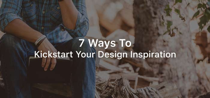 7 Ways to Kickstart Your Design Inspiration