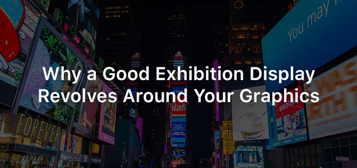 Why a Good Exhibition Display Revolves Around Your Graphics