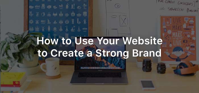 How to Use Your Website to Create a Strong Brand